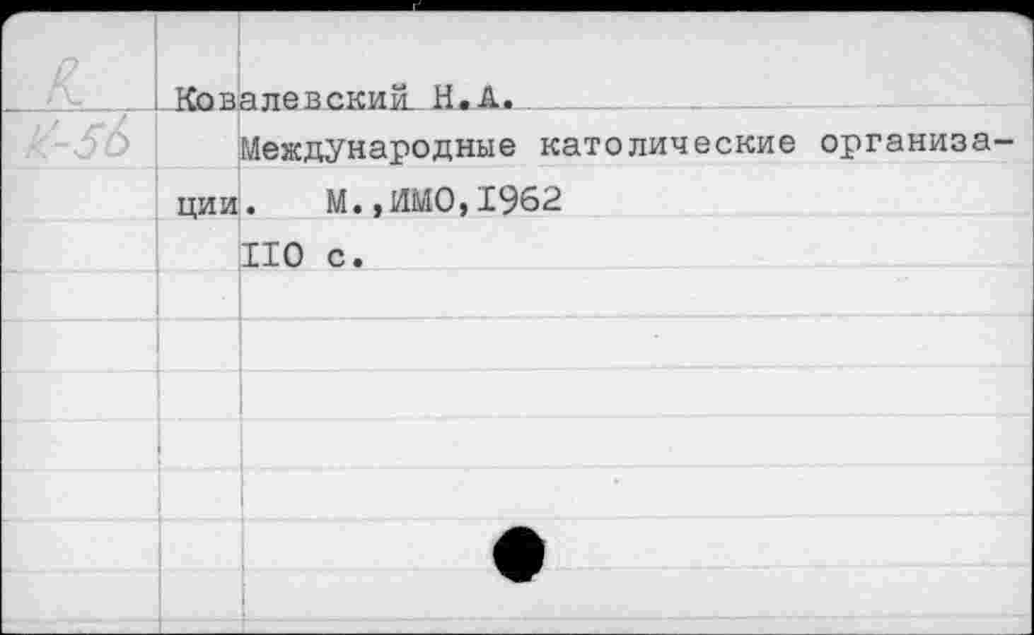 ﻿	КбвЬтгевский H.А.	
		Международные католические организа-
	ции	М.,ИМО,1962
		ПО с.
		
		
		
		
		
		•